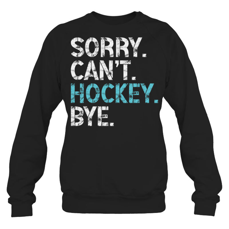 BlackSweatshirtSorryCan_tHockeyByeFunnyHockeyLoverGiftForIceHockeyFanIceHockeyPlayer