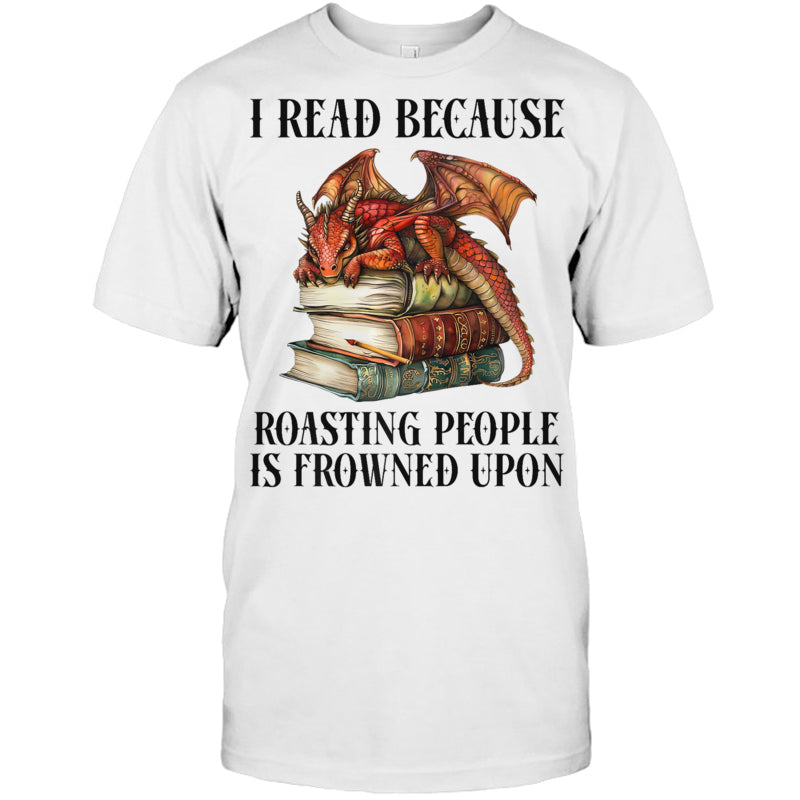 WhiteTshirtIReadBecauseRoastingPeopleIsFrownedUponDragonBookGiftForDragonLovers
