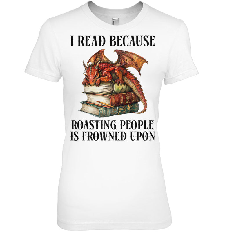 WhiteWomanTshirtIReadBecauseRoastingPeopleIsFrownedUponDragonBookGiftForDragonLovers